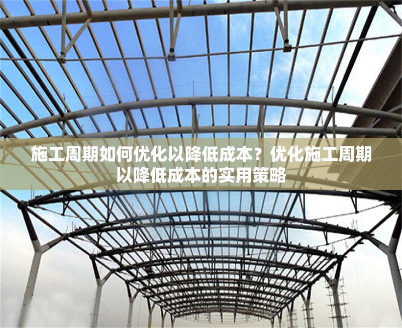 施工周期如何優(yōu)化以降低成本？?jī)?yōu)化施工周期以降低成本的實(shí)用策略