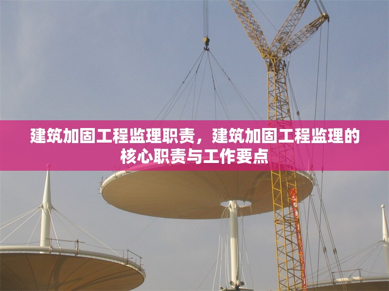 建筑加固工程監(jiān)理職責(zé)，建筑加固工程監(jiān)理的核心職責(zé)與工作要點(diǎn)
