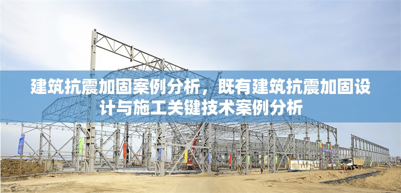 建筑抗震加固案例分析，既有建筑抗震加固設(shè)計(jì)與施工關(guān)鍵技術(shù)案例分析