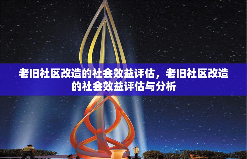 老舊社區(qū)改造的社會效益評估，老舊社區(qū)改造的社會效益評估與分析