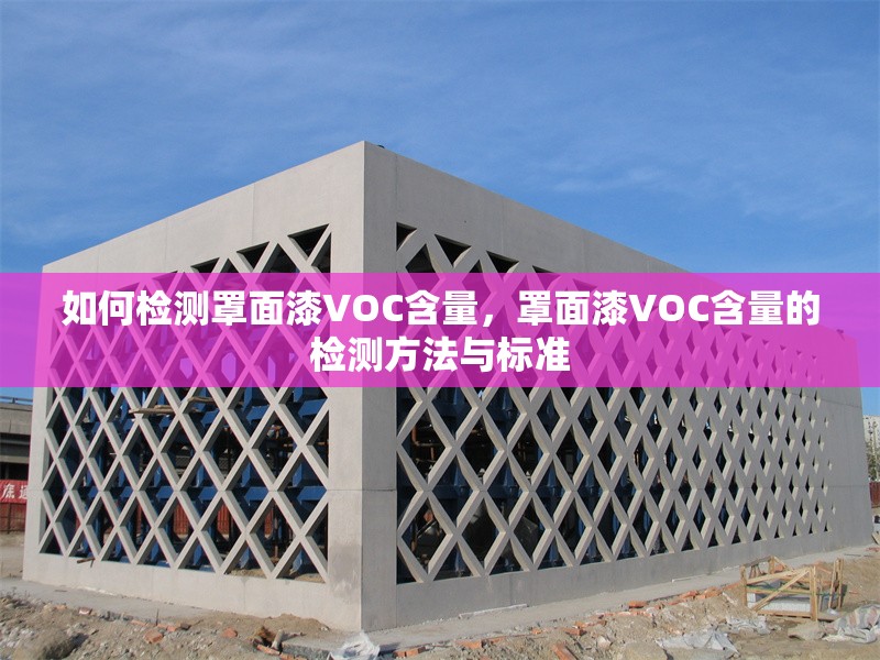 如何檢測(cè)罩面漆VOC含量，罩面漆VOC含量的檢測(cè)方法與標(biāo)準(zhǔn) 行業(yè)新聞 第1張
