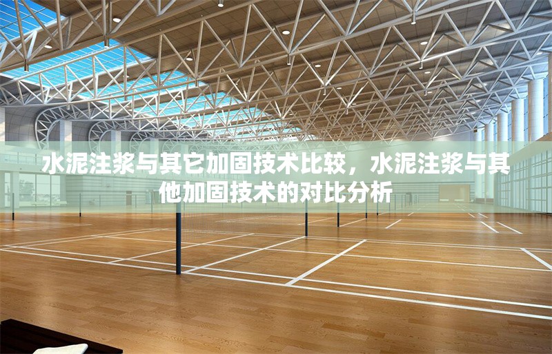水泥注漿與其它加固技術(shù)比較，水泥注漿與其他加固技術(shù)的對比分析
