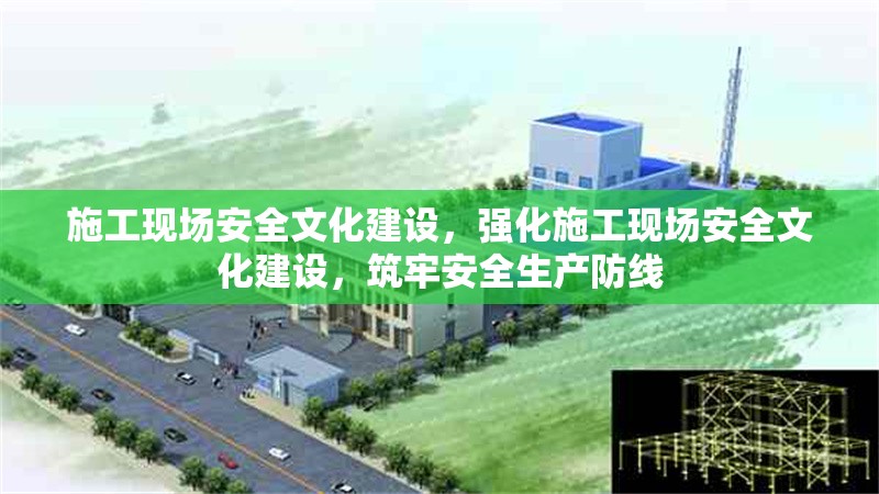 施工現(xiàn)場安全文化建設，強化施工現(xiàn)場安全文化建設，筑牢安全生產防線