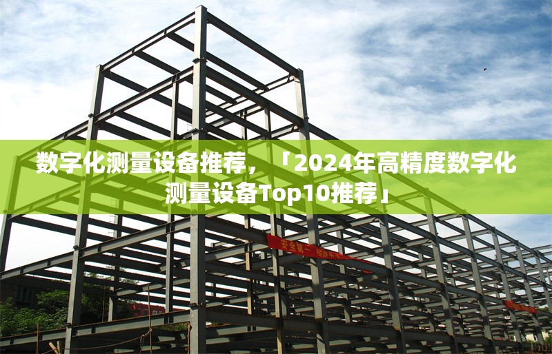 數(shù)字化測(cè)量設(shè)備推薦，「2024年高精度數(shù)字化測(cè)量設(shè)備Top10推薦」