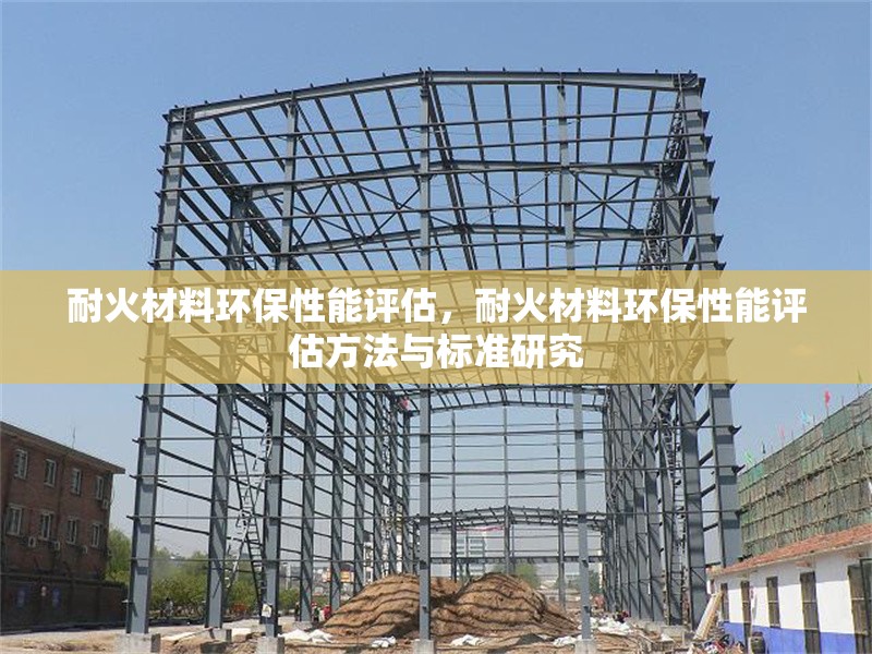 耐火材料環(huán)保性能評(píng)估，耐火材料環(huán)保性能評(píng)估方法與標(biāo)準(zhǔn)研究