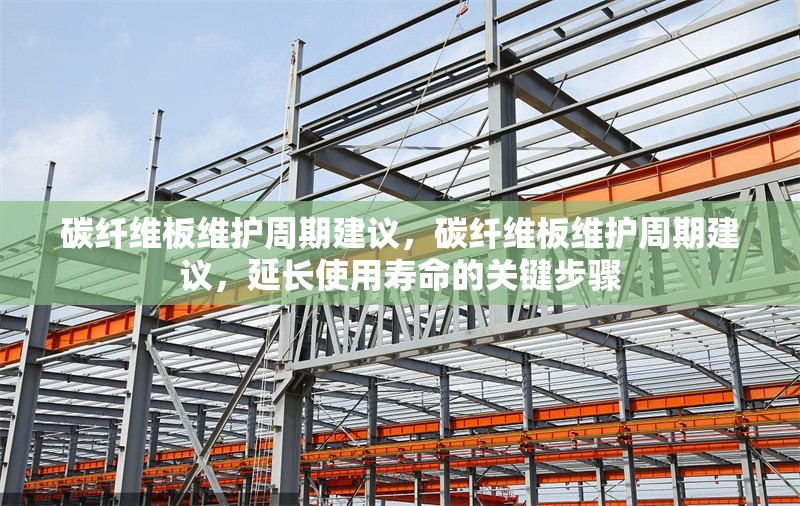 碳纖維板維護周期建議，碳纖維板維護周期建議，延長使用壽命的關(guān)鍵步驟
