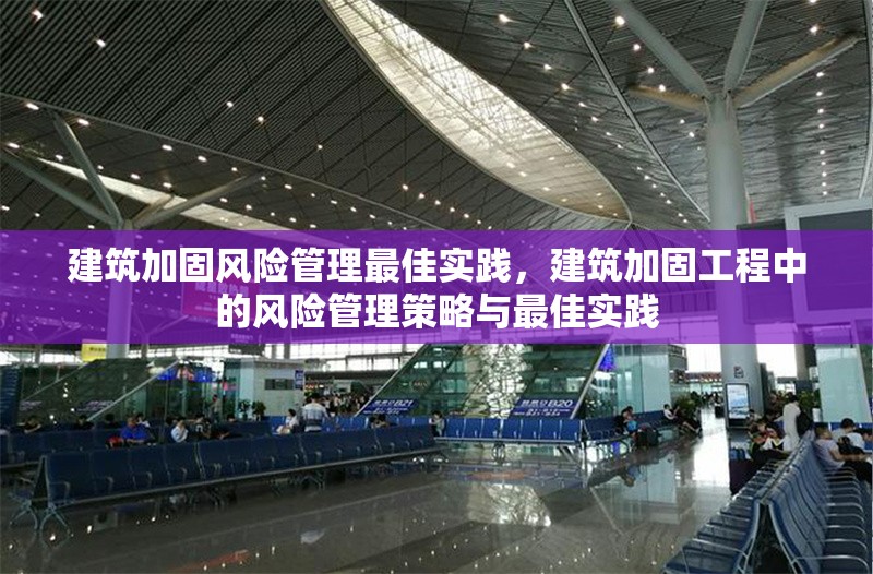 建筑加固風(fēng)險(xiǎn)管理最佳實(shí)踐，建筑加固工程中的風(fēng)險(xiǎn)管理策略與最佳實(shí)踐