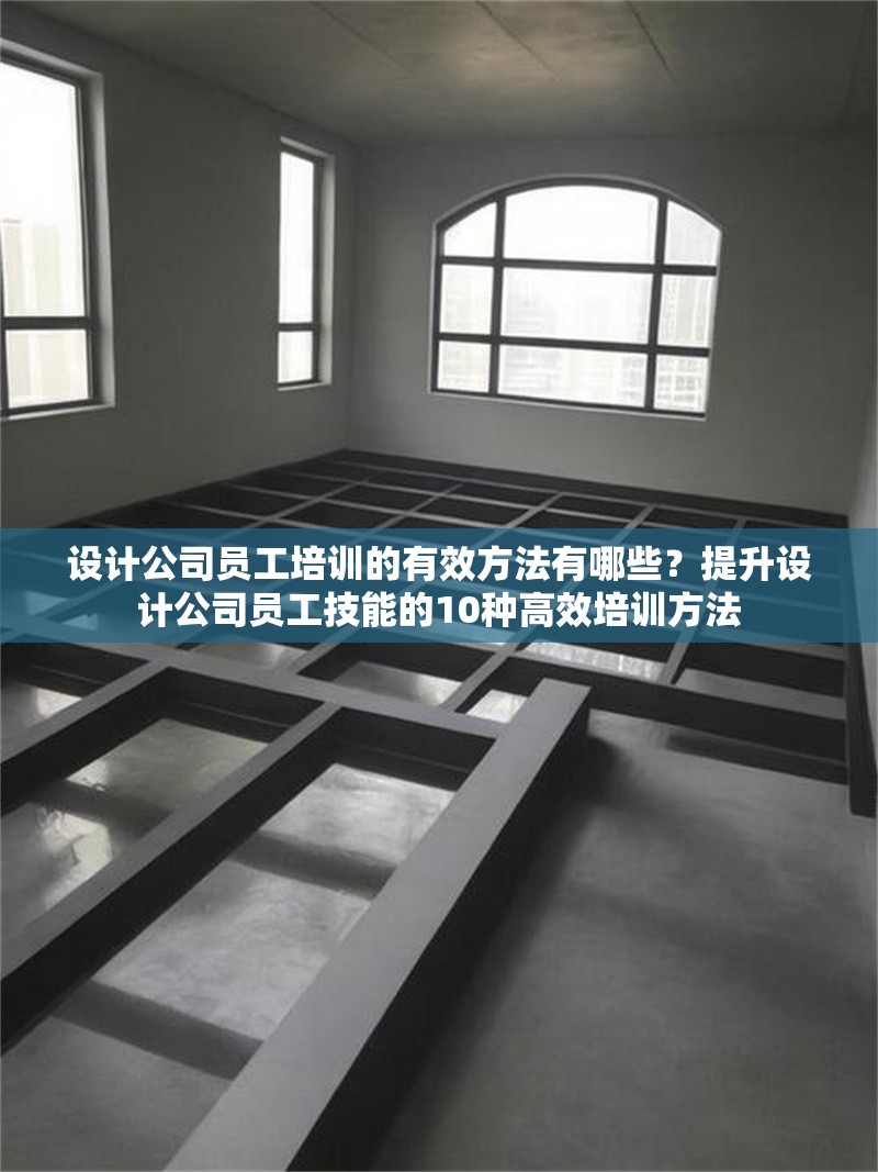 設(shè)計公司員工培訓的有效方法有哪些？提升設(shè)計公司員工技能的10種高效培訓方法