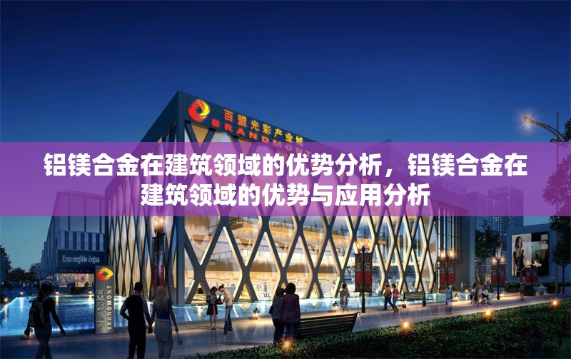 鋁鎂合金在建筑領(lǐng)域的優(yōu)勢分析，鋁鎂合金在建筑領(lǐng)域的優(yōu)勢與應(yīng)用分析，鋁鎂合金在建筑領(lǐng)域的優(yōu)勢與應(yīng)用分析