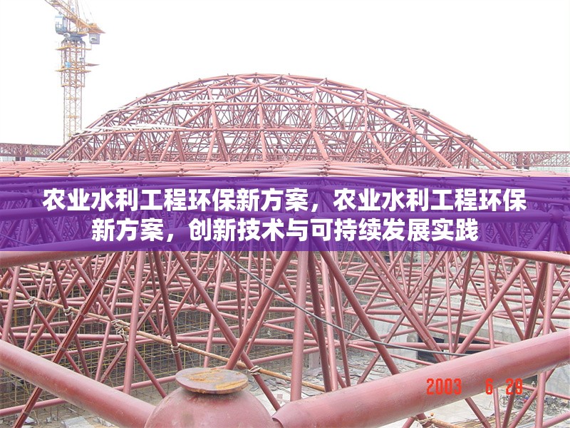 農(nóng)業(yè)水利工程環(huán)保新方案，農(nóng)業(yè)水利工程環(huán)保新方案，創(chuàng)新技術(shù)與可持續(xù)發(fā)展實(shí)踐
