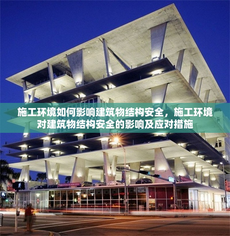 施工環(huán)境如何影響建筑物結(jié)構(gòu)安全，施工環(huán)境對建筑物結(jié)構(gòu)安全的影響及應(yīng)對措施