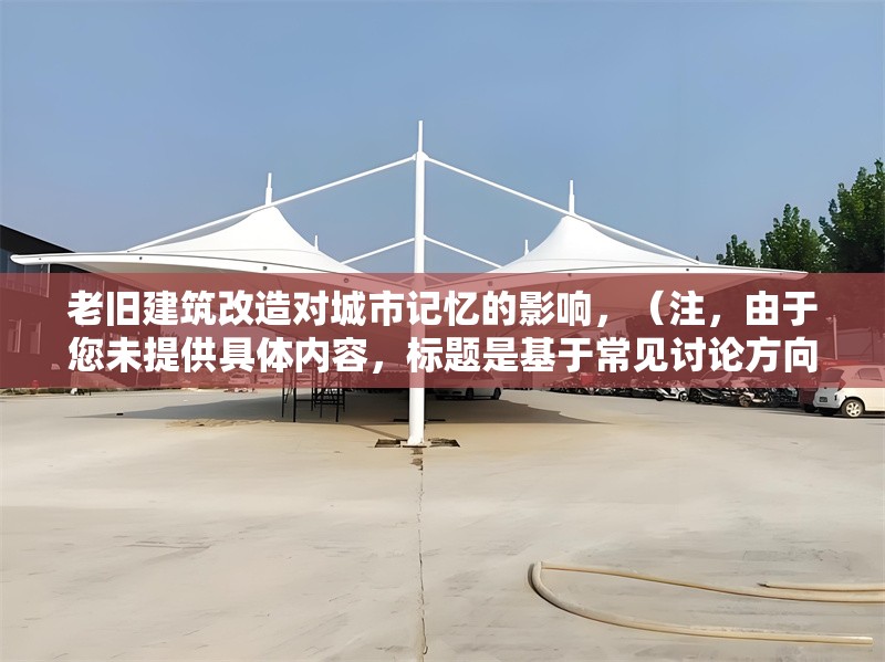 老舊建筑改造對(duì)城市記憶的影響，（注，由于您未提供具體內(nèi)容，標(biāo)題是基于常見(jiàn)討論方向生成的。若需更精準(zhǔn)的標(biāo)題，請(qǐng)補(bǔ)充相關(guān)文本或關(guān)鍵詞。）