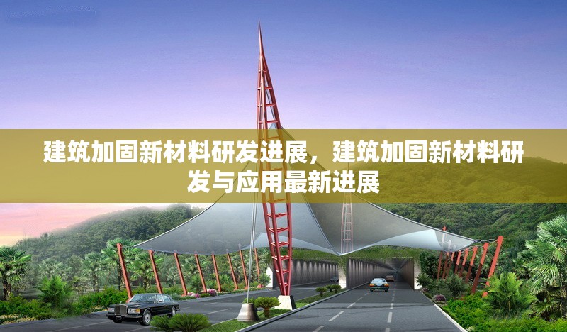 建筑加固新材料研發(fā)進(jìn)展，建筑加固新材料研發(fā)與應(yīng)用最新進(jìn)展