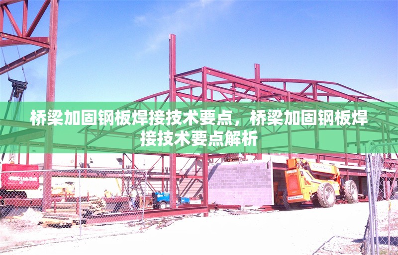 橋梁加固鋼板焊接技術要點，橋梁加固鋼板焊接技術要點解析，橋梁加固鋼板焊接技術要點解析
