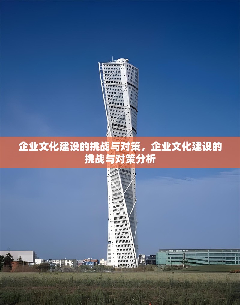 企業(yè)文化建設(shè)的挑戰(zhàn)與對(duì)策，企業(yè)文化建設(shè)的挑戰(zhàn)與對(duì)策分析