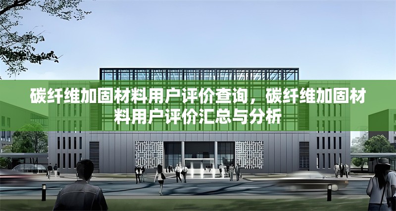 碳纖維加固材料用戶評價查詢，碳纖維加固材料用戶評價匯總與分析 行業(yè)新聞 第6張