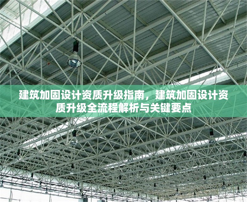 建筑加固設計資質(zhì)升級指南，建筑加固設計資質(zhì)升級全流程解析與關(guān)鍵要點