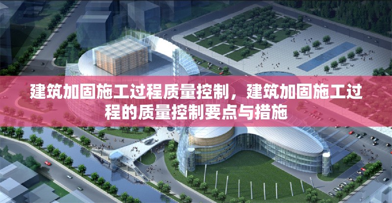 建筑加固施工過程質(zhì)量控制，建筑加固施工過程的質(zhì)量控制要點(diǎn)與措施 行業(yè)新聞 第1張