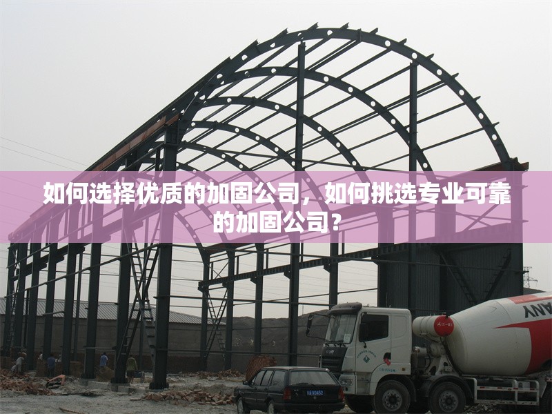 如何選擇優(yōu)質(zhì)的加固公司，如何挑選專業(yè)可靠的加固公司？