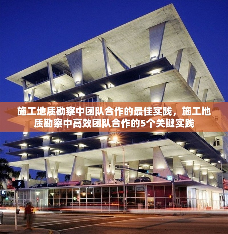 施工地質(zhì)勘察中團隊合作的最佳實踐，施工地質(zhì)勘察中高效團隊合作的5個關鍵實踐