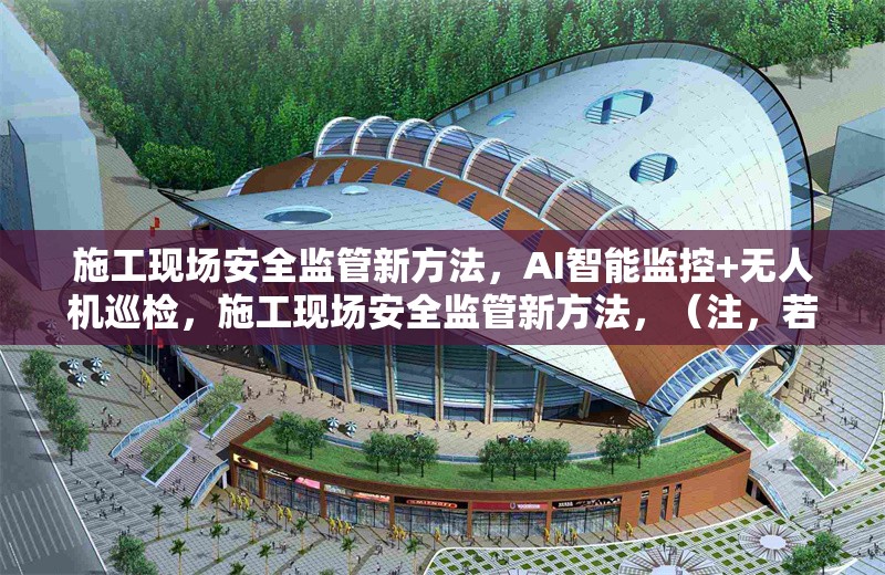 施工現(xiàn)場(chǎng)安全監(jiān)管新方法，AI智能監(jiān)控+無(wú)人機(jī)巡檢，施工現(xiàn)場(chǎng)安全監(jiān)管新方法，（注，若您有更具體的技術(shù)或管理方向需要突出，可補(bǔ)充關(guān)鍵詞調(diào)整標(biāo)題，例如加入BIM技術(shù)物聯(lián)網(wǎng)等要素）