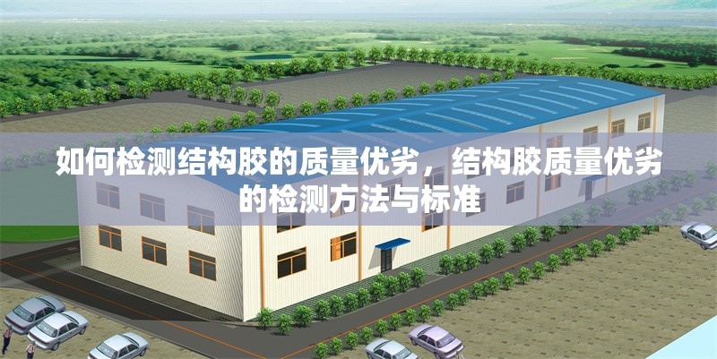 如何檢測結(jié)構(gòu)膠的質(zhì)量優(yōu)劣，結(jié)構(gòu)膠質(zhì)量優(yōu)劣的檢測方法與標(biāo)準(zhǔn)