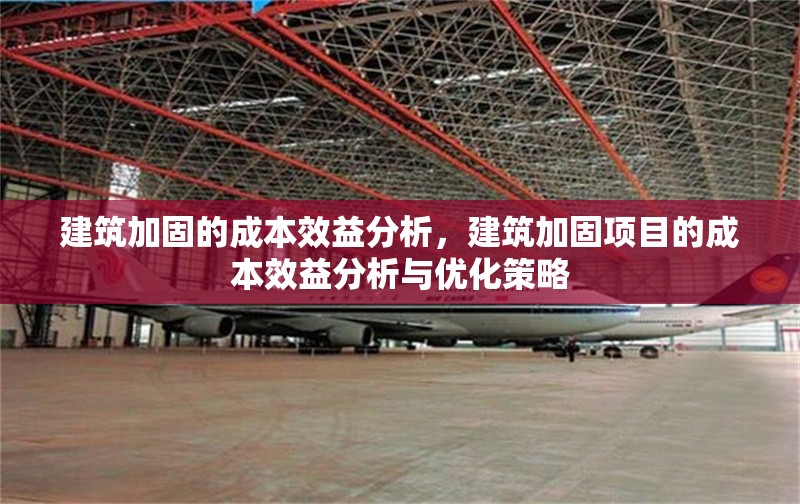 建筑加固的成本效益分析，建筑加固項目的成本效益分析與優(yōu)化策略