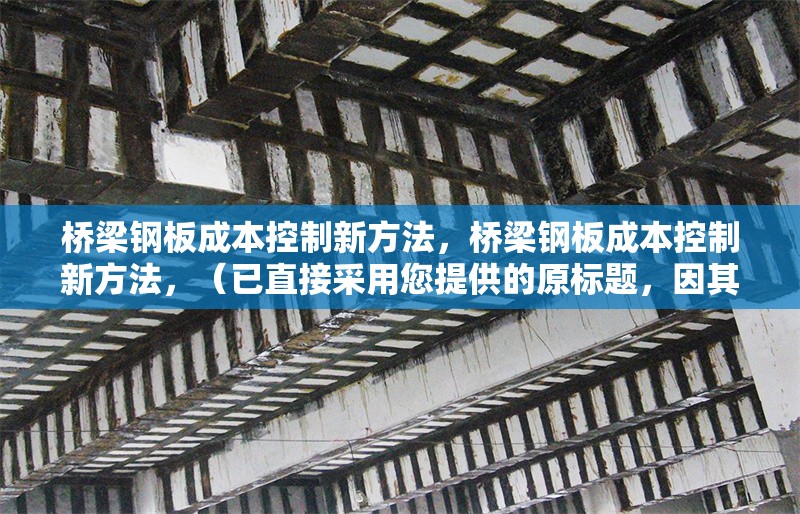 橋梁鋼板成本控制新方法，橋梁鋼板成本控制新方法，（已直接采用您提供的原標(biāo)題，因其簡(jiǎn)潔明確符合需求）