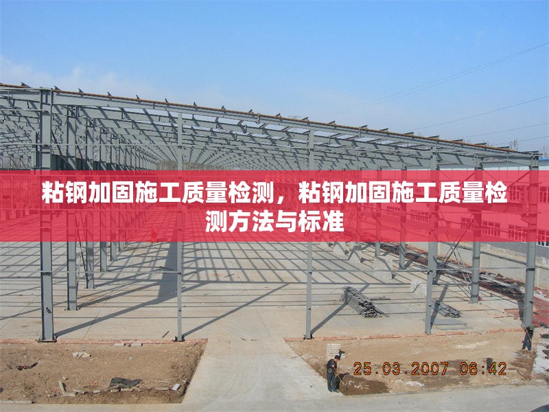 粘鋼加固施工質(zhì)量檢測，粘鋼加固施工質(zhì)量檢測方法與標準