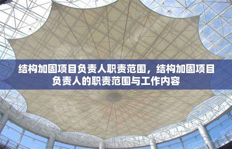 結(jié)構(gòu)加固項目負責人職責范圍，結(jié)構(gòu)加固項目負責人的職責范圍與工作內(nèi)容