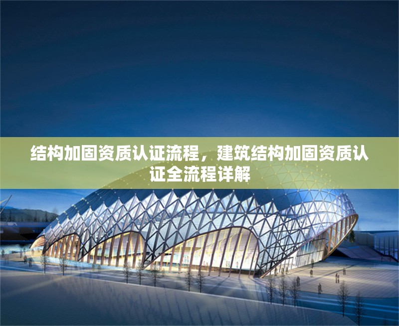 結(jié)構(gòu)加固資質(zhì)認證流程，建筑結(jié)構(gòu)加固資質(zhì)認證全流程詳解
