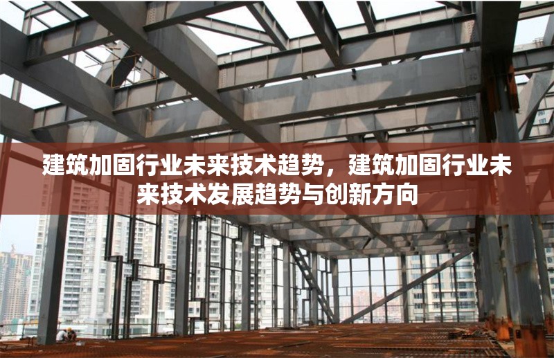 建筑加固行業(yè)未來技術(shù)趨勢，建筑加固行業(yè)未來技術(shù)發(fā)展趨勢與創(chuàng)新方向
