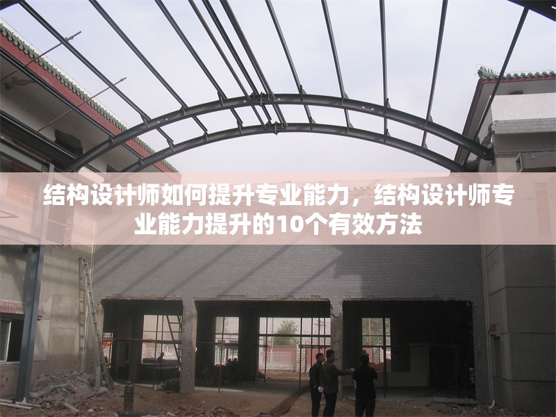 結(jié)構(gòu)設(shè)計師如何提升專業(yè)能力，結(jié)構(gòu)設(shè)計師專業(yè)能力提升的10個有效方法