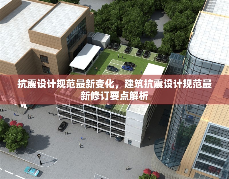 抗震設(shè)計規(guī)范最新變化，建筑抗震設(shè)計規(guī)范最新修訂要點解析