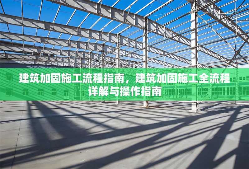 建筑加固施工流程指南，建筑加固施工全流程詳解與操作指南