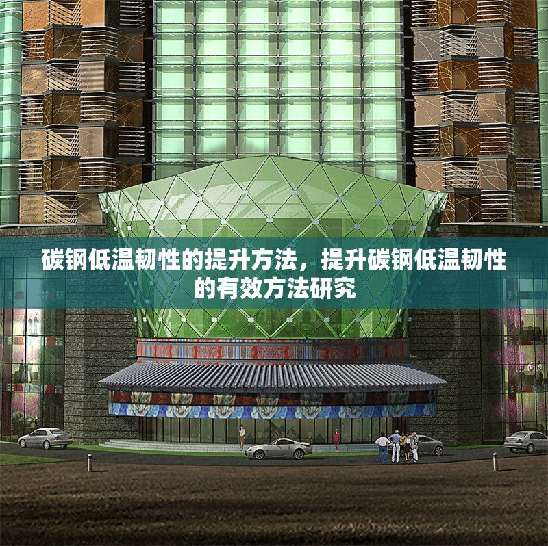 碳鋼低溫韌性的提升方法，提升碳鋼低溫韌性的有效方法研究
