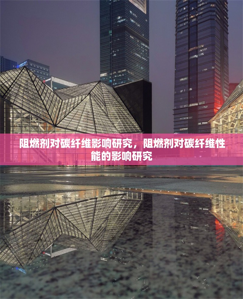 阻燃劑對(duì)碳纖維影響研究，阻燃劑對(duì)碳纖維性能的影響研究
