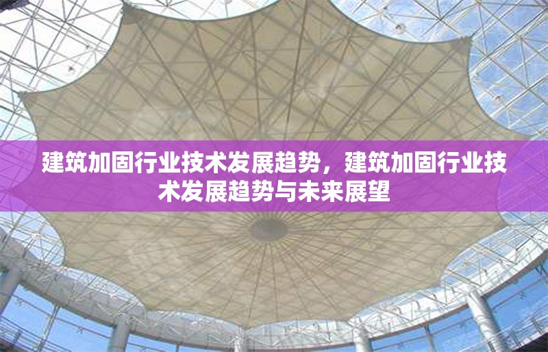建筑加固行業(yè)技術(shù)發(fā)展趨勢(shì)，建筑加固行業(yè)技術(shù)發(fā)展趨勢(shì)與未來(lái)展望