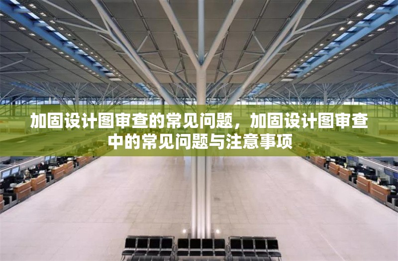 加固設(shè)計圖審查的常見問題，加固設(shè)計圖審查中的常見問題與注意事項