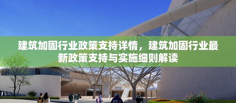 建筑加固行業(yè)政策支持詳情，建筑加固行業(yè)最新政策支持與實(shí)施細(xì)則解讀