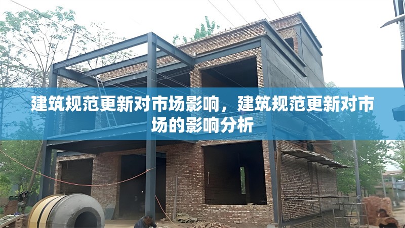 建筑規(guī)范更新對(duì)市場影響，建筑規(guī)范更新對(duì)市場的影響分析