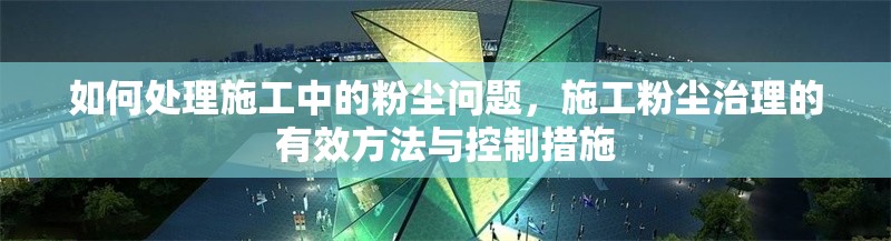 如何處理施工中的粉塵問題，施工粉塵治理的有效方法與控制措施