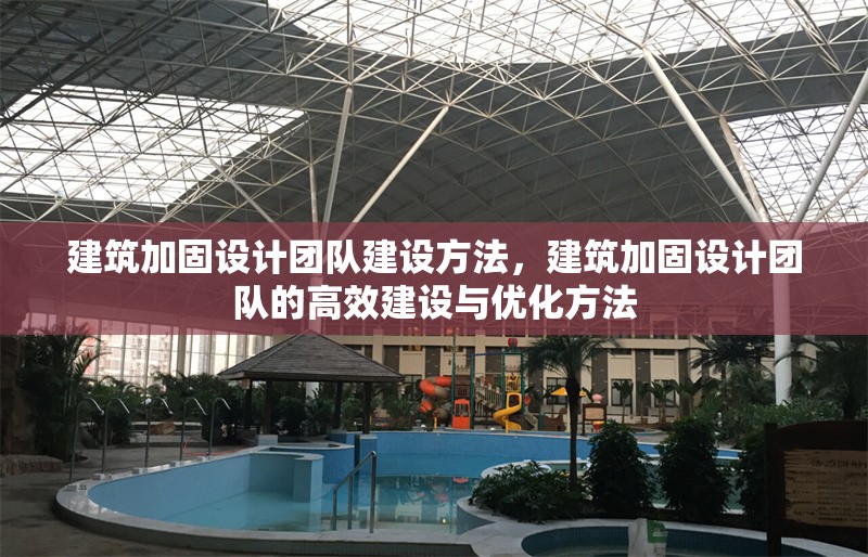 建筑加固設(shè)計(jì)團(tuán)隊(duì)建設(shè)方法，建筑加固設(shè)計(jì)團(tuán)隊(duì)的高效建設(shè)與優(yōu)化方法