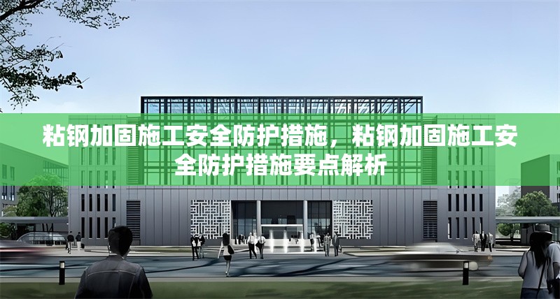 粘鋼加固施工安全防護(hù)措施，粘鋼加固施工安全防護(hù)措施要點(diǎn)解析