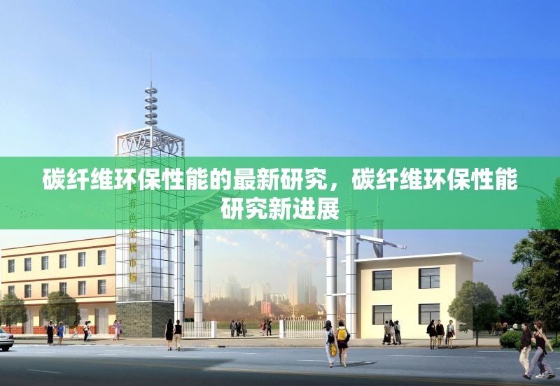 碳纖維環(huán)保性能的最新研究，碳纖維環(huán)保性能研究新進(jìn)展