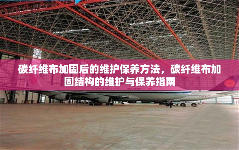 碳纖維布加固后的維護(hù)保養(yǎng)方法，碳纖維布加固結(jié)構(gòu)的維護(hù)與保養(yǎng)指南