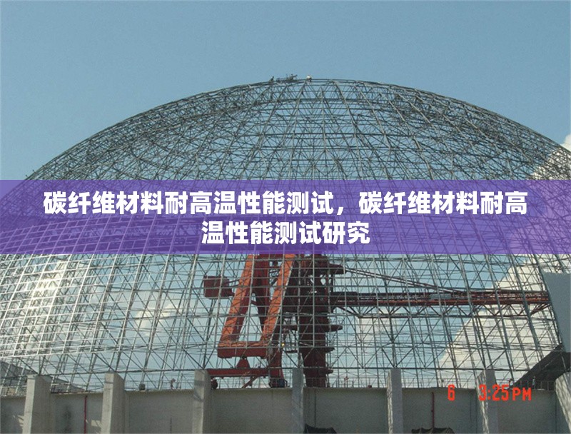 碳纖維材料耐高溫性能測試，碳纖維材料耐高溫性能測試研究