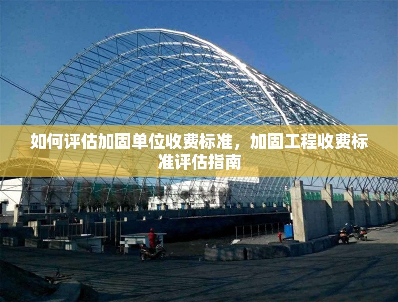 如何評估加固單位收費標準，加固工程收費標準評估指南
