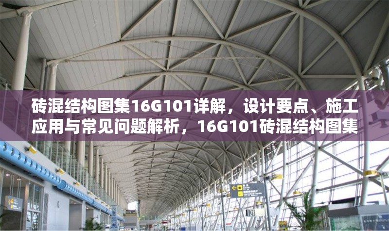 磚混結(jié)構(gòu)圖集16G101詳解，設(shè)計(jì)要點(diǎn)、施工應(yīng)用與常見問題解析，16G101磚混結(jié)構(gòu)圖集詳解，設(shè)計(jì)要點(diǎn)、施工應(yīng)用與常見問題解析