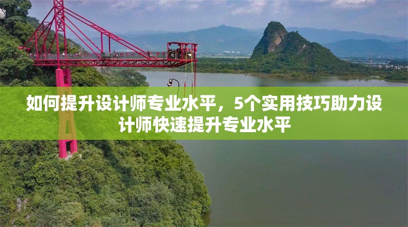 如何提升設(shè)計(jì)師專業(yè)水平，5個(gè)實(shí)用技巧助力設(shè)計(jì)師快速提升專業(yè)水平